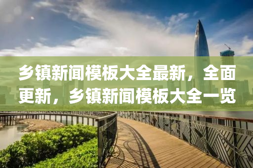 鄉(xiāng)鎮(zhèn)新聞模板大全最新，全面更新，鄉(xiāng)鎮(zhèn)新聞模板大全一覽