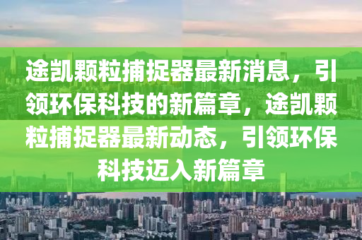 途凱顆粒捕捉器最新消息，引領環(huán)?？萍嫉男缕拢緞P顆粒捕捉器最新動態(tài)，引領環(huán)?？萍歼~入新篇章