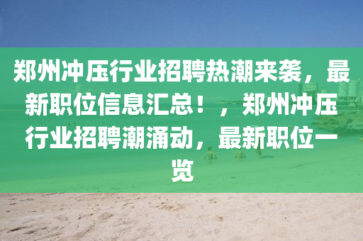 鄭州沖壓行業(yè)招聘熱潮來襲，最新職位信息匯總！，鄭州沖壓行業(yè)招聘潮涌動，最新職位一覽