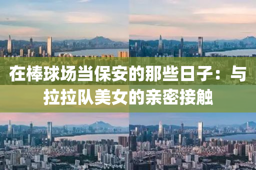 在棒球場(chǎng)當(dāng)保安的那些日子：與拉拉隊(duì)美女的親密接觸