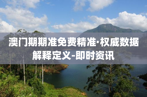 澳門期期準(zhǔn)免費精準(zhǔn)·權(quán)威數(shù)據(jù)解釋定義-即時資訊