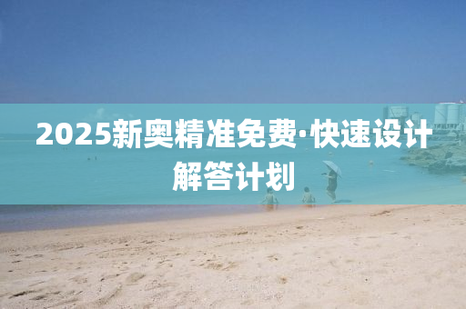 2025新奧精準(zhǔn)免費(fèi)·快速設(shè)計解答計劃