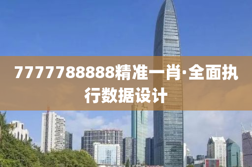 7777788888精準(zhǔn)一肖·全面執(zhí)行數(shù)據(jù)設(shè)計