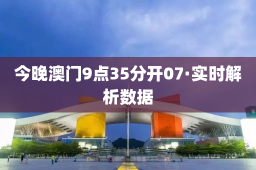今晚澳門9點(diǎn)35分開07·實時解析數(shù)據(jù)
