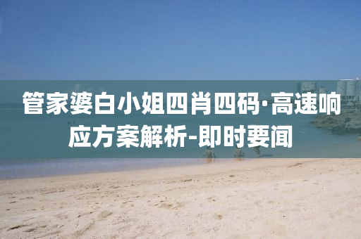 管家婆白小姐四肖四碼·高速響應(yīng)方案解析-即時(shí)要聞