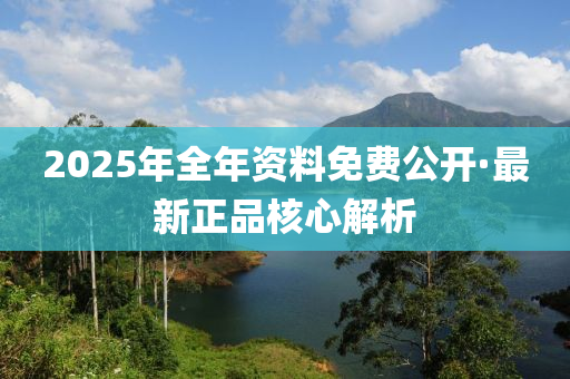 2025年全年資料免費(fèi)公開·最新正品核心解析