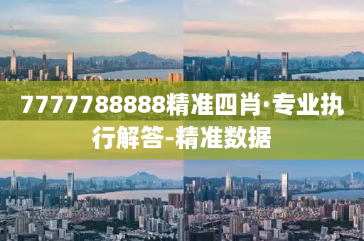 7777788888精準(zhǔn)四肖·專業(yè)執(zhí)行解答-精準(zhǔn)數(shù)據(jù)