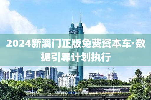 2024新澳門(mén)正版免費(fèi)資本車·數(shù)據(jù)引導(dǎo)計(jì)劃執(zhí)行