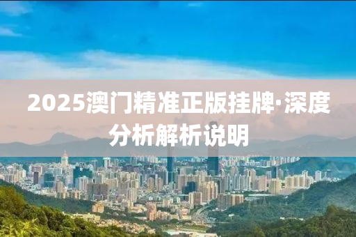 2025澳門精準(zhǔn)正版掛牌·深度分析解析說明