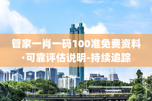 管家一肖一碼100準(zhǔn)免費(fèi)資料·可靠評估說明-持續(xù)追蹤