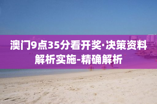 澳門9點(diǎn)35分看開(kāi)獎(jiǎng)·決策資料解析實(shí)施-精確解析