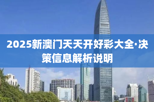 2025新澳門天天開(kāi)好彩大全·決策信息解析說(shuō)明