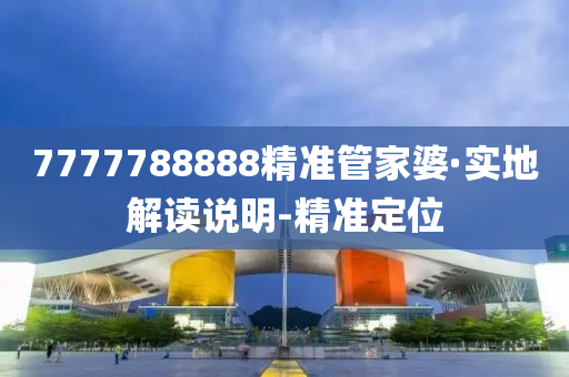 7777788888精準(zhǔn)管家婆·實地解讀說明-精準(zhǔn)定位