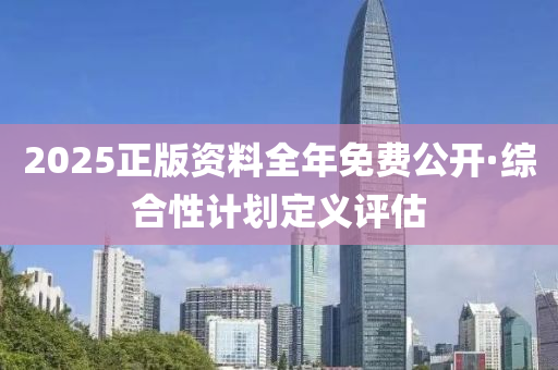 2025正版資料全年免費公開·綜合性計劃定義評估