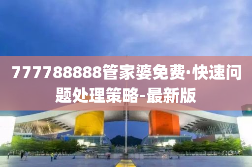 777788888管家婆免費·快速問題處理策略-最新版