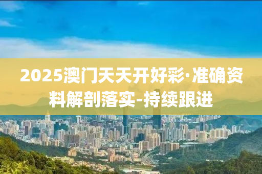 2025澳門天天開好彩·準(zhǔn)確資料解剖落實-持續(xù)跟進