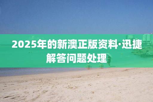2025年的新澳正版資料·迅捷解答問題處理