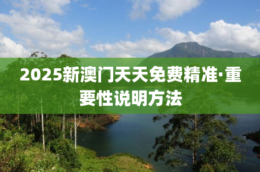 2025新澳門天天免費精準(zhǔn)·重要性說明方法