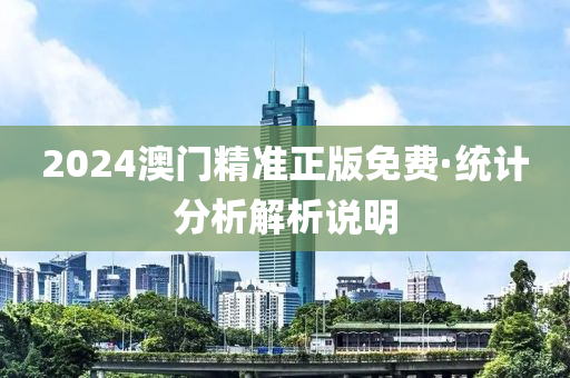 2024澳門精準(zhǔn)正版免費·統(tǒng)計分析解析說明