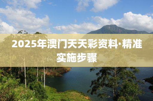 2025年澳門天天彩資料·精準(zhǔn)實(shí)施步驟