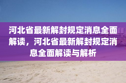 河北省最新解封規(guī)定消息全面解讀，河北省最新解封規(guī)定消息全面解讀與解析
