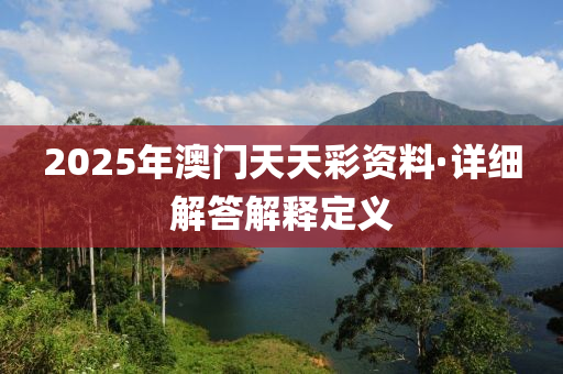 2025年澳門天天彩資料·詳細(xì)解答解釋定義