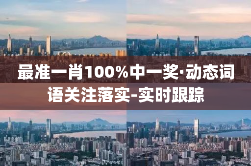 最準(zhǔn)一肖100%中一獎(jiǎng)·動(dòng)態(tài)詞語關(guān)注落實(shí)-實(shí)時(shí)跟蹤