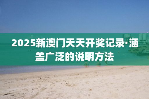 2025新澳門天天開獎記錄·涵蓋廣泛的說明方法