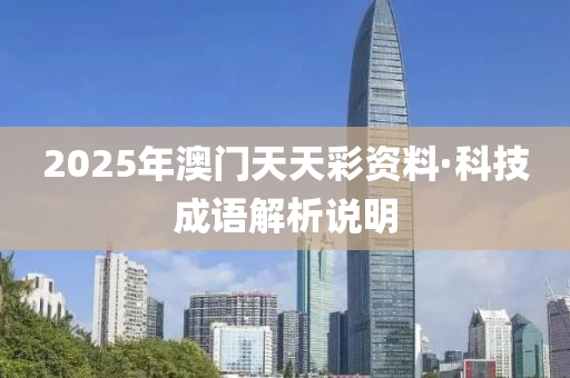 2025年澳門天天彩資料·科技成語解析說明