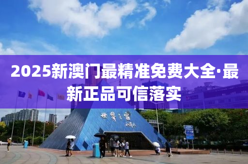 2025新澳門最精準免費大全·最新正品可信落實