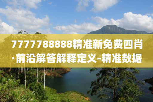7777788888精準新免費四肖·前沿解答解釋定義-精準數(shù)據(jù)