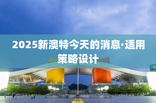 2025新澳特今天的消息·適用策略設計