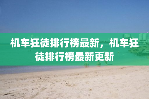 機(jī)車(chē)狂徒排行榜最新，機(jī)車(chē)狂徒排行榜最新更新