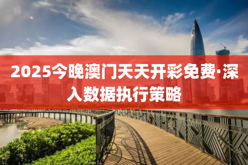 2025今晚澳門(mén)天天開(kāi)彩免費(fèi)·深入數(shù)據(jù)執(zhí)行策略