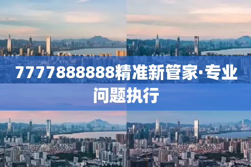 7777888888精準(zhǔn)新管家·專業(yè)問(wèn)題執(zhí)行