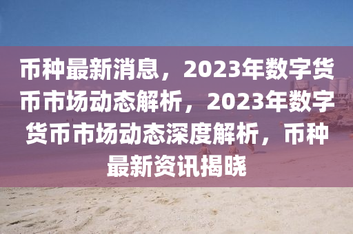 幣種最新消息，2023年數(shù)字貨幣市場動態(tài)解析，2023年數(shù)字貨幣市場動態(tài)深度解析，幣種最新資訊揭曉
