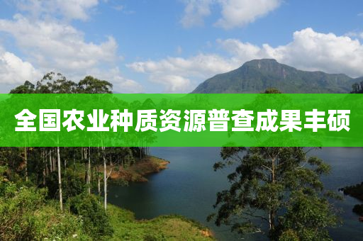 全國農(nóng)業(yè)種質(zhì)資源普查成果豐碩