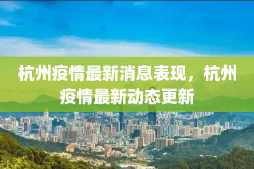 杭州疫情最新消息表現(xiàn)，杭州疫情最新動態(tài)更新