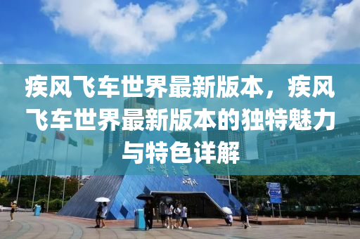 疾風(fēng)飛車(chē)世界最新版本，疾風(fēng)飛車(chē)世界最新版本的獨(dú)特魅力與特色詳解