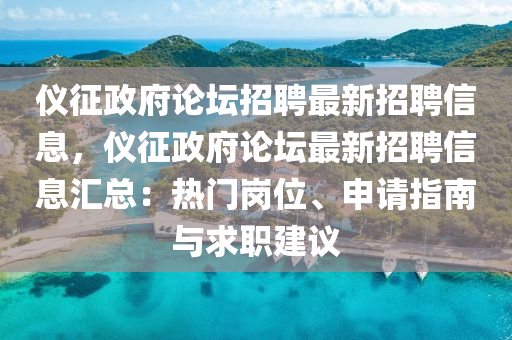 儀征政府論壇招聘最新招聘信息，儀征政府論壇最新招聘信息匯總：熱門崗位、申請指南與求職建議