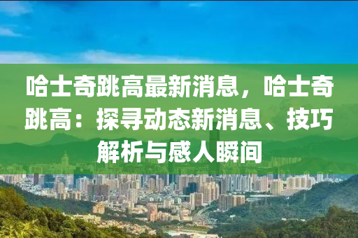 哈士奇跳高最新消息，哈士奇跳高：探尋動態(tài)新消息、技巧解析與感人瞬間