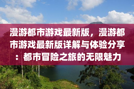 漫游都市游戲最新版，漫游都市游戲最新版詳解與體驗(yàn)分享：都市冒險之旅的無限魅力