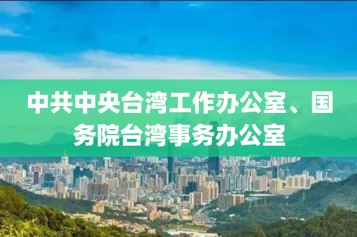 中共中央臺灣工作辦公室、國務(wù)院臺灣事務(wù)辦公室