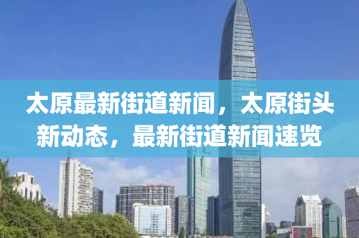 太原最新街道新聞，太原街頭新動態(tài)，最新街道新聞速覽