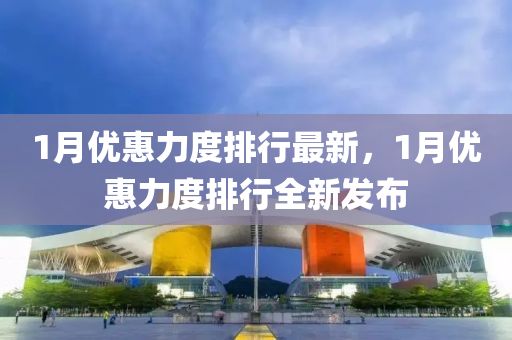 1月優(yōu)惠力度排行最新，1月優(yōu)惠力度排行全新發(fā)布