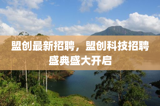 盟創(chuàng)最新招聘，盟創(chuàng)科技招聘盛典盛大開啟