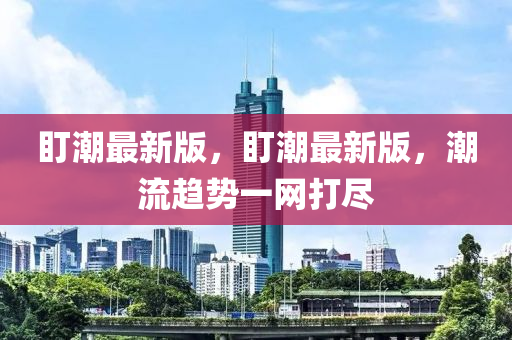 盯潮最新版，盯潮最新版，潮流趨勢一網(wǎng)打盡