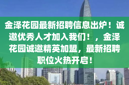 金澤花園最新招聘信息出爐！誠(chéng)邀優(yōu)秀人才加入我們！，金澤花園誠(chéng)邀精英加盟，最新招聘職位火熱開啟！