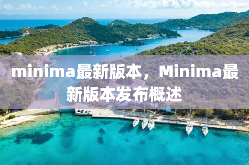 minima最新版本，Minima最新版本發(fā)布概述