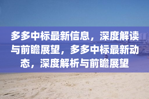 多多中標(biāo)最新信息，深度解讀與前瞻展望，多多中標(biāo)最新動(dòng)態(tài)，深度解析與前瞻展望